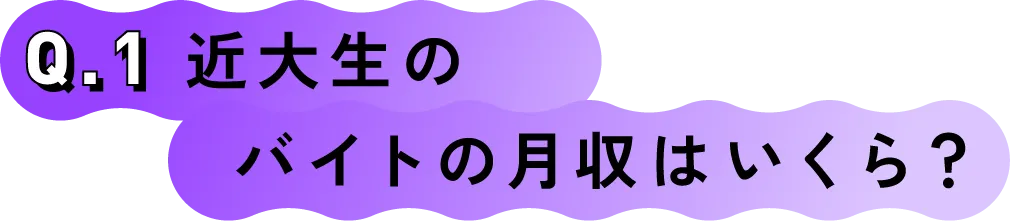 Q.1 近大生のバイトの月収はいくら？