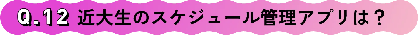 Q.12 近大生のスケジュール管理アプリは？