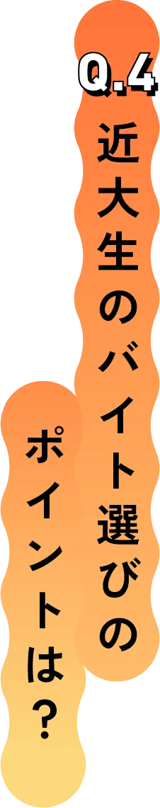 Q.4 近大生のバイト選びのポイントは？