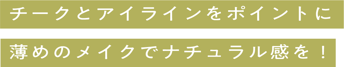 チークとアイラインをポイントに薄めのメイクでナチュラル感を！