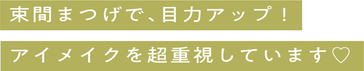 束間まつげで、目力アップ！アイメイクを超重視しています♡