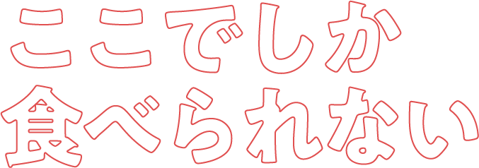 ここでしか食べられない