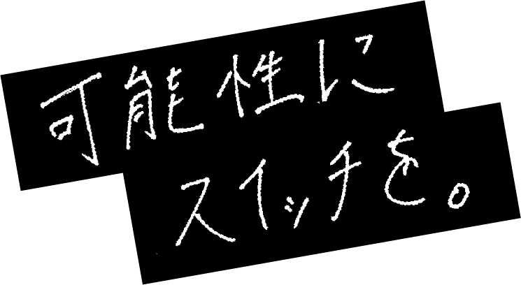 可能性にスイッチを。