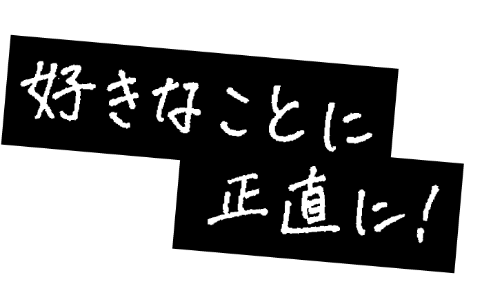 好きなことに正直に！