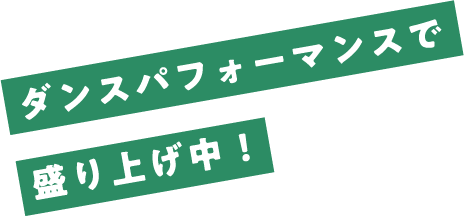 ダンスパフォーマンスで盛り上げ中！