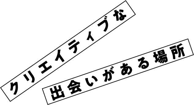 クリエイティブな出会いがある場所