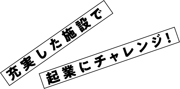 充実した施設で起業にチャレンジ