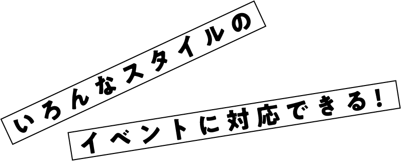 いろんなスタイルのイベントに対応できる!